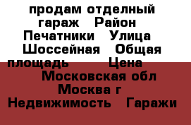 продам отделный гараж › Район ­ Печатники › Улица ­ Шоссейная › Общая площадь ­ 18 › Цена ­ 240 000 - Московская обл., Москва г. Недвижимость » Гаражи   